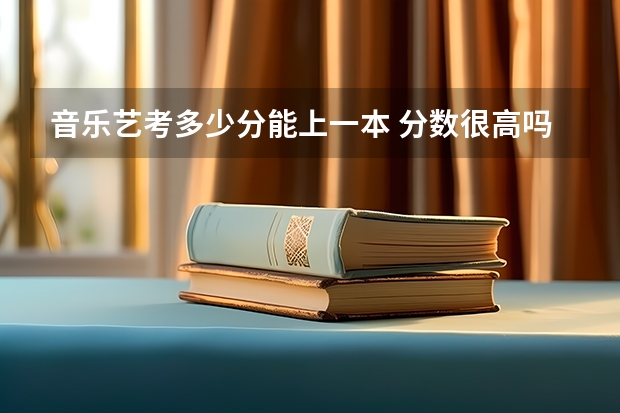 音乐艺考多少分能上一本 分数很高吗