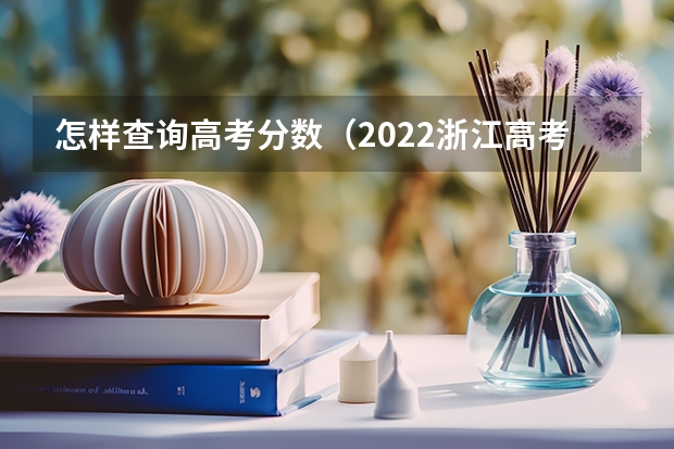 怎样查询高考分数（2022浙江高考分数线出炉！普通类一段线497分 二段线280分）