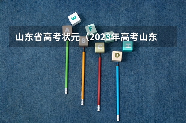 山东省高考状元（2023年高考山东省文理状元是谁？）