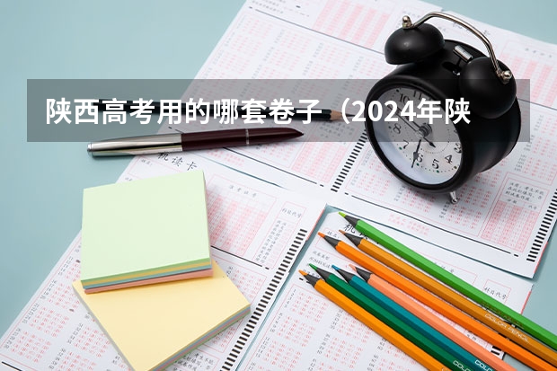 陕西高考用的哪套卷子（2024年陕西高考改革方案是怎样的？）