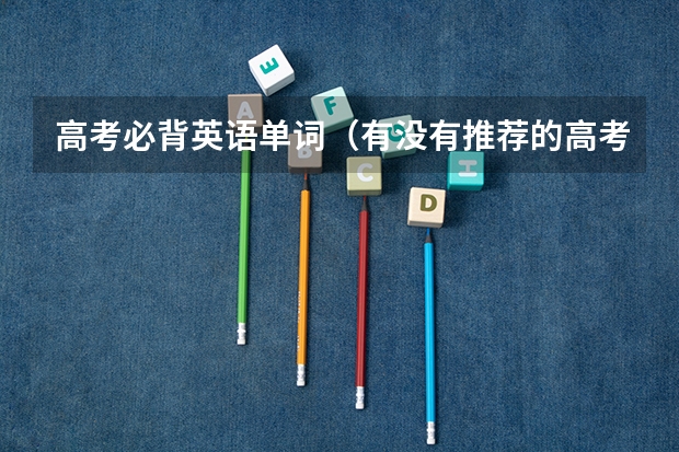 高考必背英语单词(有没有推荐的高考英语词汇书?)