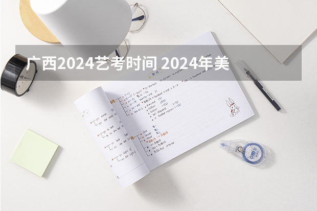 广西2024艺考时间 2024年美术联考时间