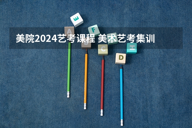 美院2024艺考课程 美术艺考集训机构哪好