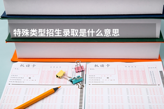 特殊类型招生录取是什么意思