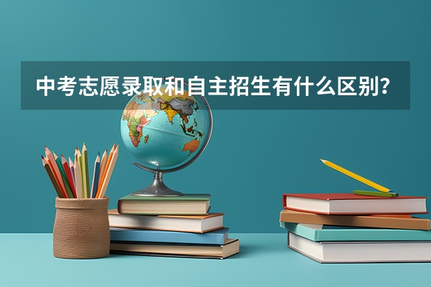 中考志愿录取和自主招生有什么区别？