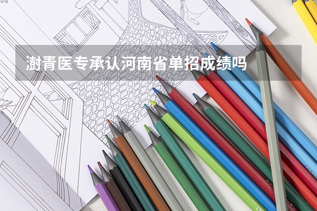 澍青医专承认河南省单招成绩吗