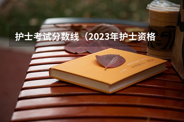 护士考试分数线（2023年护士资格考试分数线）