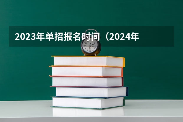 2023年单招报名时间（2024年的高职单招的报名时间及流程政策）