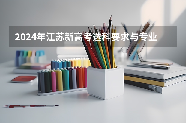 2024年江苏新高考选科要求与专业对照表（2024年国考江苏考点）