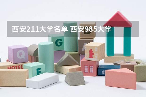 西安211大学名单 西安985大学和211大学名单