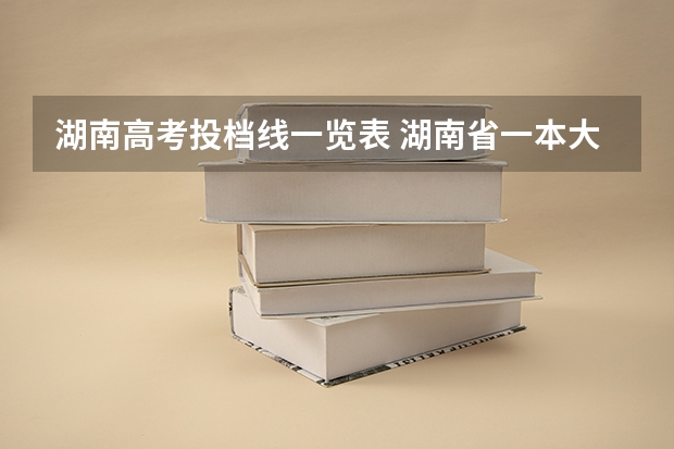 湖南高考投档线一览表 湖南省一本大学分数线