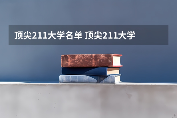 顶尖211大学名单 顶尖211大学(非985)前十名
