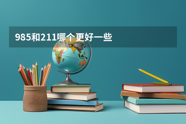 985和211哪个更好一些