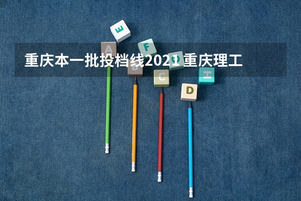 重庆本一批投档线2021 重庆理工大学录取分数线