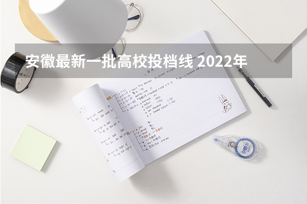 安徽最新一批高校投档线 2022年安徽本科一批投档线