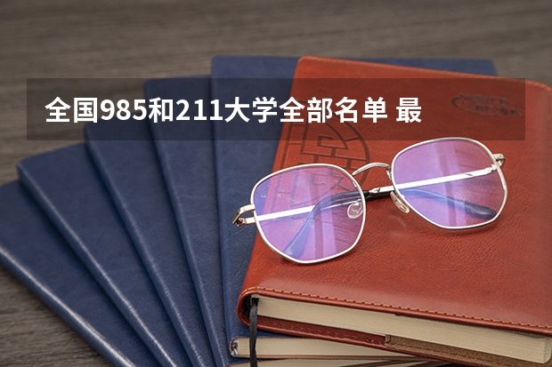 全国985和211大学全部名单 最新211、985大学名单