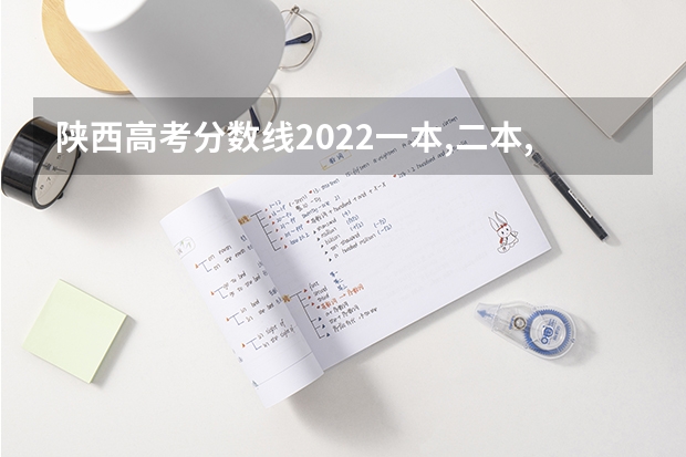 陕西高考分数线2022一本,二本,专科分数线 2023年陕西专科投档线公布的学校