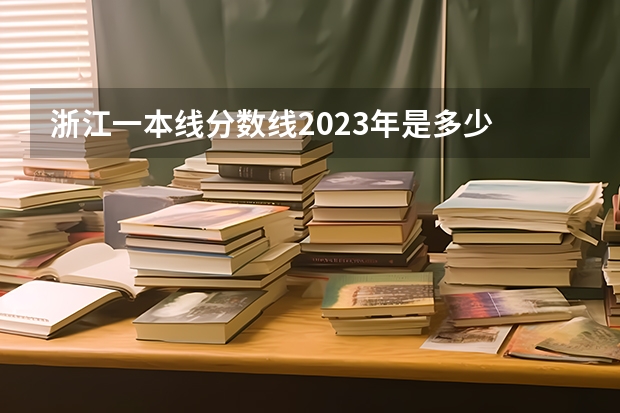 浙江一本线分数线2023年是多少