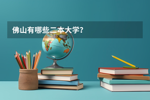 佛山有哪些二本大学？