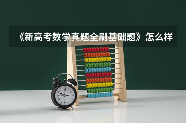 《新高考数学真题全刷基础题》怎么样?