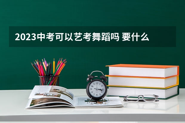 2023中考可以艺考舞蹈吗 要什么条件