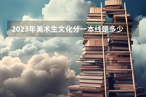 2023年美术生文化分一本线是多少分？