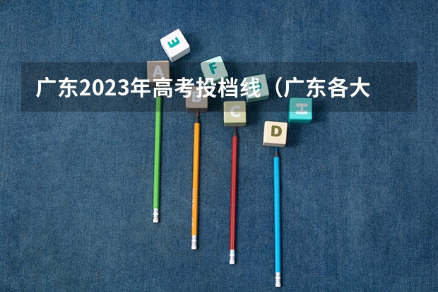广东2023年高考投档线（广东各大学投档线2023）
