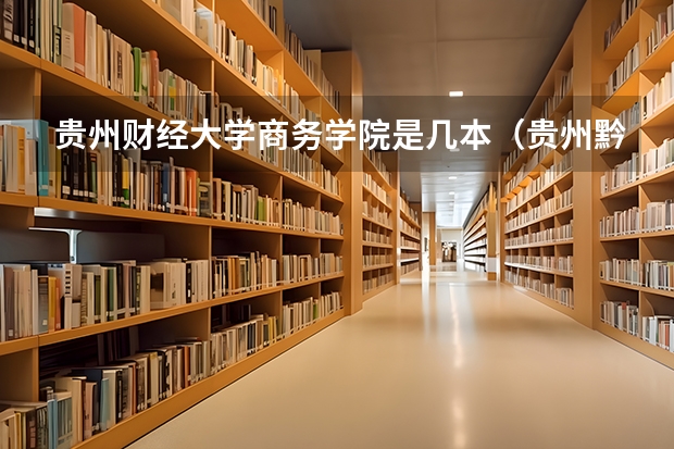 贵州财经大学商务学院是几本（贵州黔南经济学院是几本）