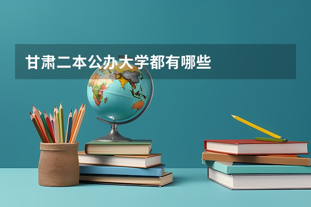 甘肃二本公办大学都有哪些