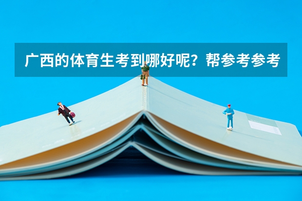 广西的体育生考到哪好呢？帮参考参考 谢谢