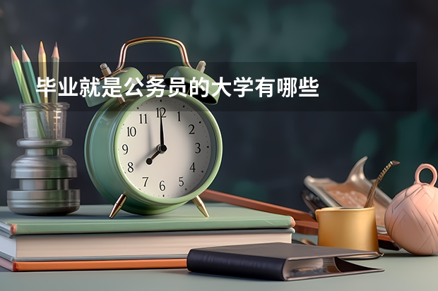 毕业就是公务员的大学有哪些