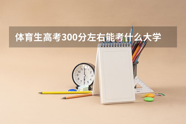 体育生高考300分左右能考什么大学？