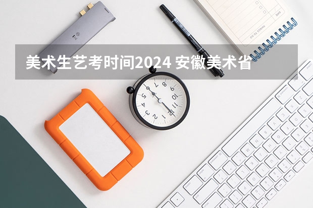 美术生艺考时间2024 安徽美术省考时间2024考试时间