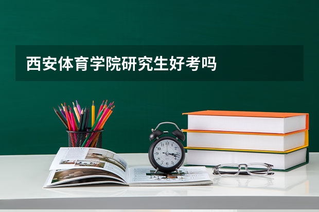 西安体育学院研究生好考吗