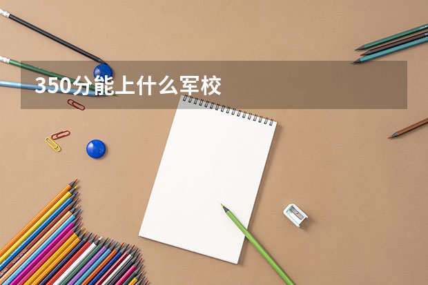 350分能上什么军校