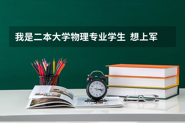 我是二本大学物理专业学生  想上军校 或考研（军事院校） 可以吗? 有哪一个学校可报？有没有可能学指挥？