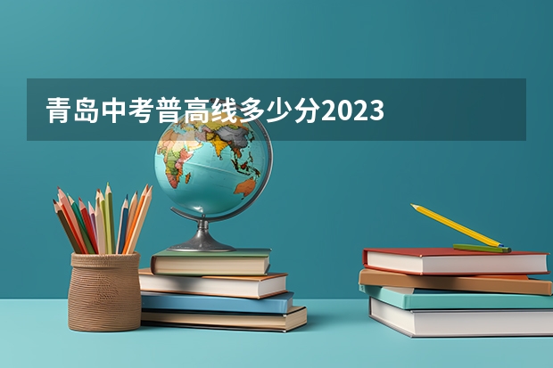 青岛中考普高线多少分2023