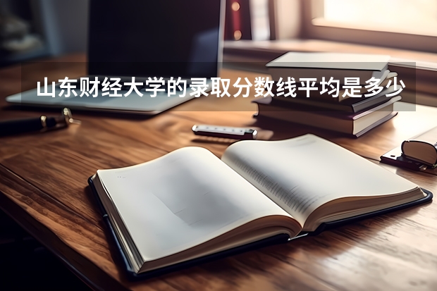 山东财经大学的录取分数线平均是多少