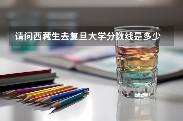 请问西藏生去复旦大学分数线是多少
