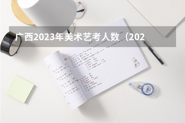 广西2023年美术艺考人数（2023年广西美术生人数）