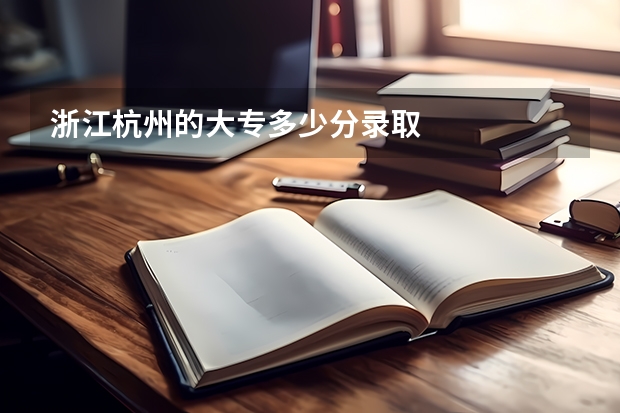 浙江杭州的大专多少分录取