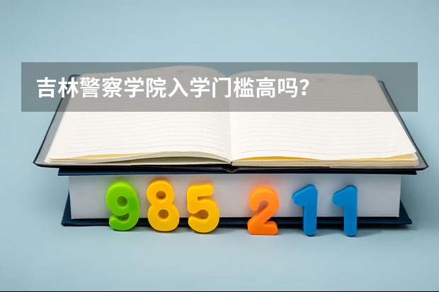 吉林警察学院入学门槛高吗？