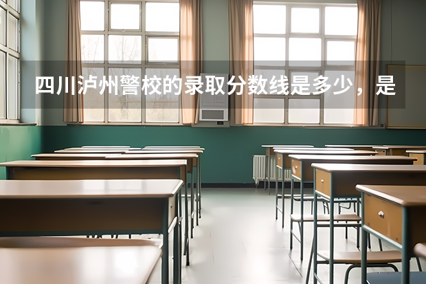 四川泸州警校的录取分数线是多少，是专科？