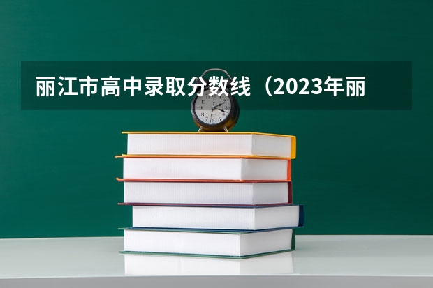 丽江市高中录取分数线（2023年丽江市一中录取分数）