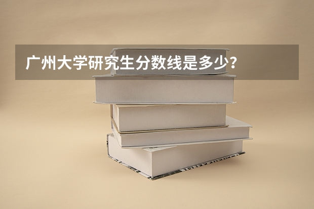 广州大学研究生分数线是多少？