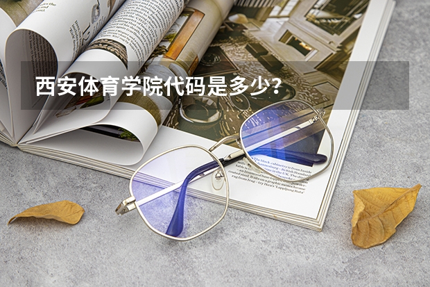 西安体育学院代码是多少？