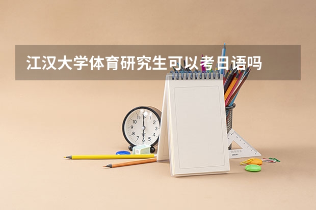 江汉大学体育研究生可以考日语吗