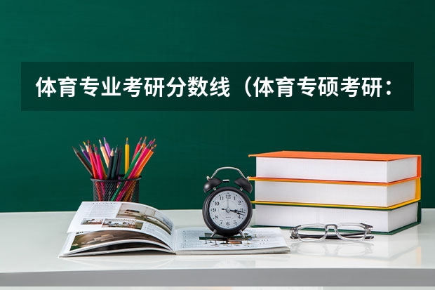 体育专业考研分数线（体育专硕考研：历年分数线备考分析及指导？）