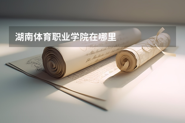 湖南体育职业学院在哪里