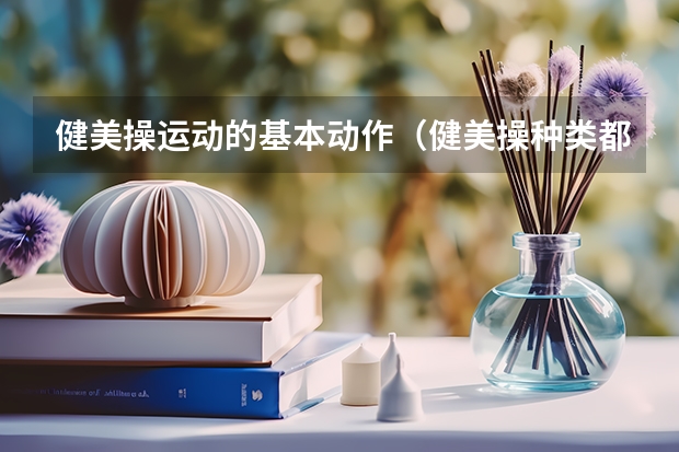 健美操运动的基本动作（健美操种类都有那些？）